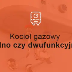 Jedno czy dwufunkcyjny kocioł - co wybrać, aby uniknąć kosztów?