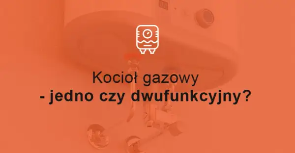 Jedno czy dwufunkcyjny kocioł - co wybrać, aby uniknąć kosztów?